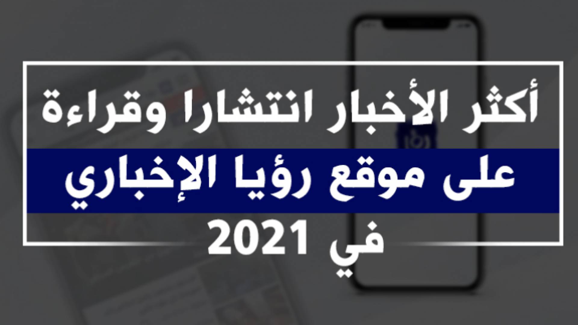 أكثر الأخبار انتشارا وقراءة على موقع رؤيا الإخباري في 2021